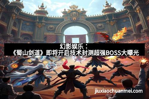 幻影娱乐：《蜀山剑道》即将开启技术封测超强BOSS大曝光